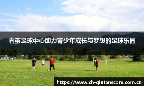 春茧足球中心助力青少年成长与梦想的足球乐园